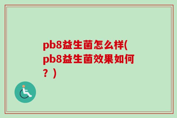 pb8益生菌怎么样(pb8益生菌效果如何？)