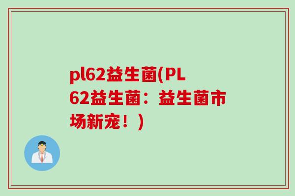 pl62益生菌(PL62益生菌：益生菌市场新宠！)