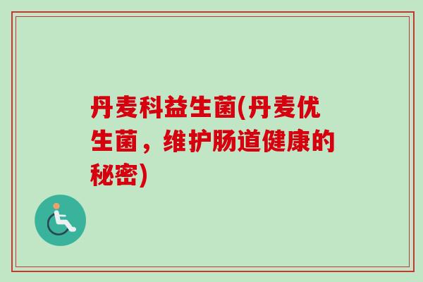 丹麦科益生菌(丹麦优生菌，维护肠道健康的秘密)