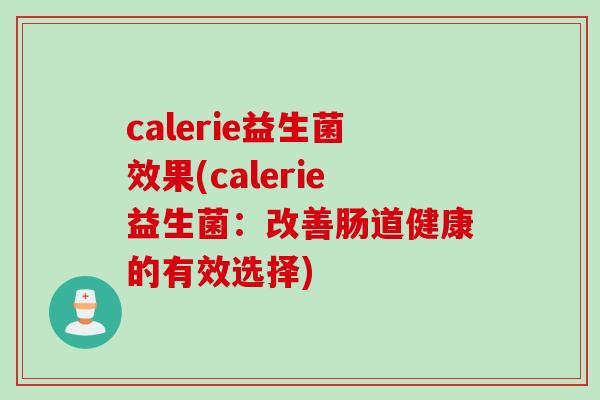 calerie益生菌效果(calerie益生菌:改善肠道健康的有效选择) calerie益生菌效果(calerie益生菌:改善肠道健康的有效选择)