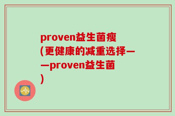 proven益生菌瘦(更健康的减重选择——proven益生菌) proven益生菌瘦(更健康的减重选择——proven益生菌)