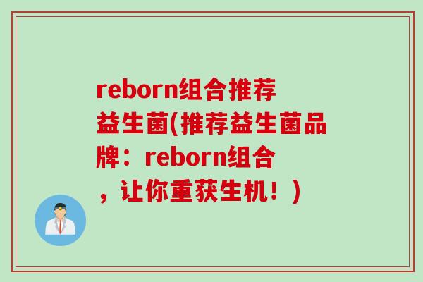 reborn组合推荐益生菌(推荐益生菌品牌:reborn组合,让你重获生机!) reborn组合推荐益生菌(推荐益生菌品牌:reborn组合,让你重获生机!)