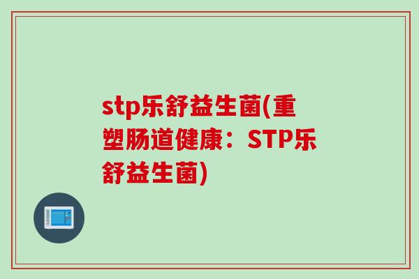 stp乐舒益生菌(重塑肠道健康：STP乐舒益生菌)