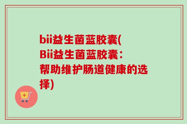 bii益生菌蓝胶囊(Bii益生菌蓝胶囊：帮助维护肠道健康的选择)
