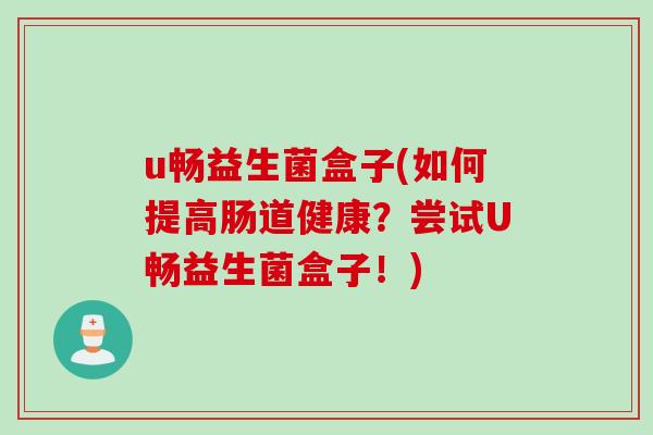 u畅益生菌盒子(如何提高肠道健康？尝试U畅益生菌盒子！)
