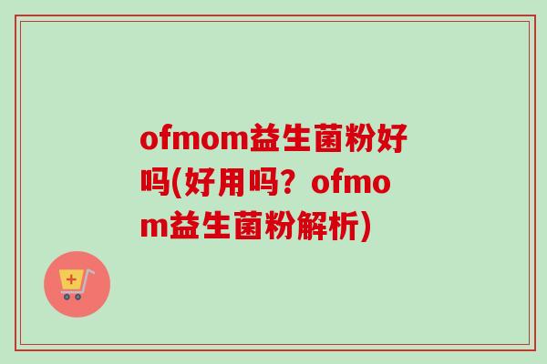 ofmom益生菌粉好吗(好用吗？ofmom益生菌粉解析)