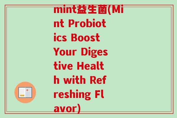 mint益生菌(Mint Probiotics Boost Your Digestive Health with Refreshing Flavor)