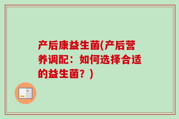 产后康益生菌(产后营养调配：如何选择合适的益生菌？)