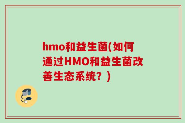hmo和益生菌(如何通过HMO和益生菌改善生态系统？)