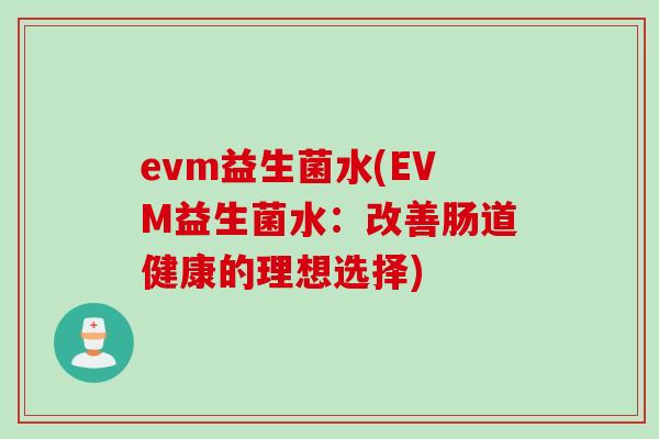 evm益生菌水(EVM益生菌水:改善肠道健康的理想选择) evm益生菌水(EVM益生菌水:改善肠道健康的理想选择)