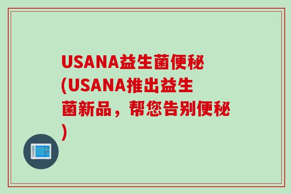 USANA益生菌(USANA推出益生菌新品，帮您告别)