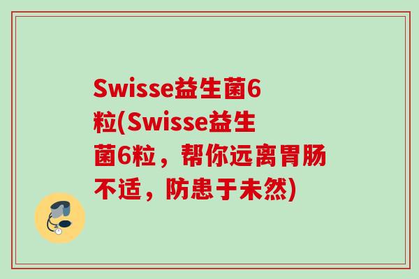 Swisse益生菌6粒(Swisse益生菌6粒,帮你远离不适,防患于未然) Swisse益生菌6粒(Swisse益生菌6粒,帮你远离不适,防患于未然)