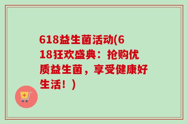 618益生菌活动(618狂欢盛典：抢购优质益生菌，享受健康好生活！)
