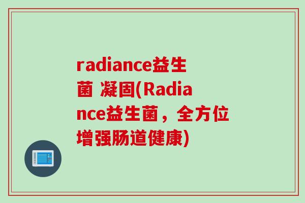 radiance益生菌 凝固(Radiance益生菌,全方位增强肠道健康) radiance益生菌 凝固(Radiance益生菌,全方位增强肠道健康)