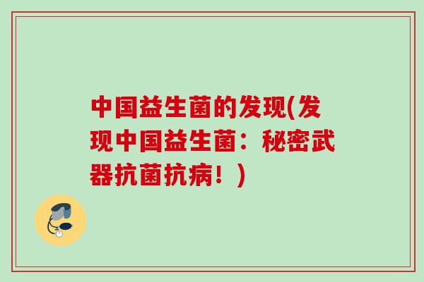 中国益生菌的发现(发现中国益生菌:秘密武器抗!) 中国益生菌的发现(发现中国益生菌:秘密武器抗!)