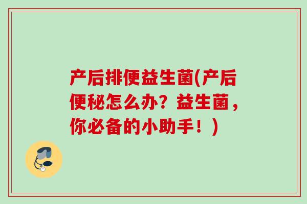 产后排便益生菌(产后怎么办？益生菌，你必备的小助手！)