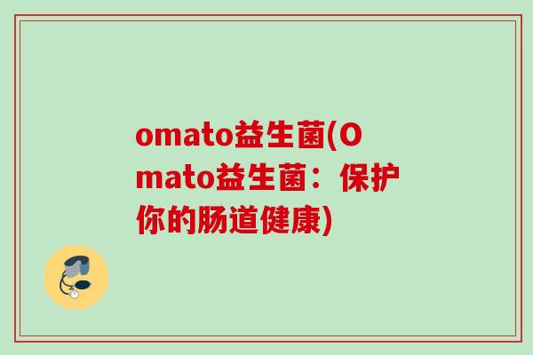 omato益生菌(Omato益生菌:保护你的肠道健康) omato益生菌(Omato益生菌:保护你的肠道健康)