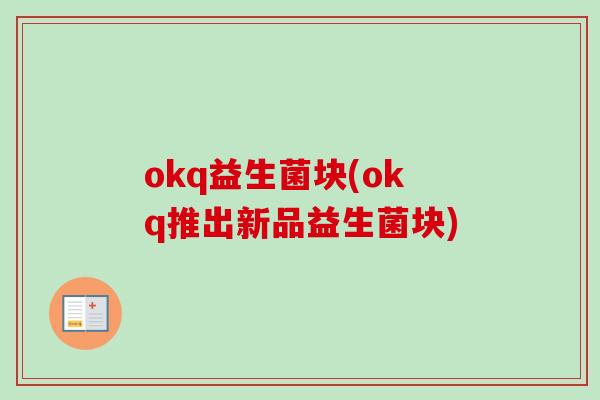 okq益生菌块(okq推出新品益生菌块) okq益生菌块(okq推出新品益生菌块)