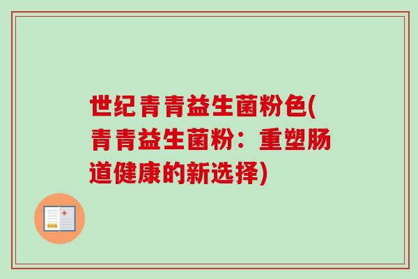 世纪青青益生菌粉色(青青益生菌粉：重塑肠道健康的新选择)