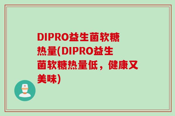 DIPRO益生菌软糖热量(DIPRO益生菌软糖热量低,健康又美味) DIPRO益生菌软糖热量(DIPRO益生菌软糖热量低,健康又美味)