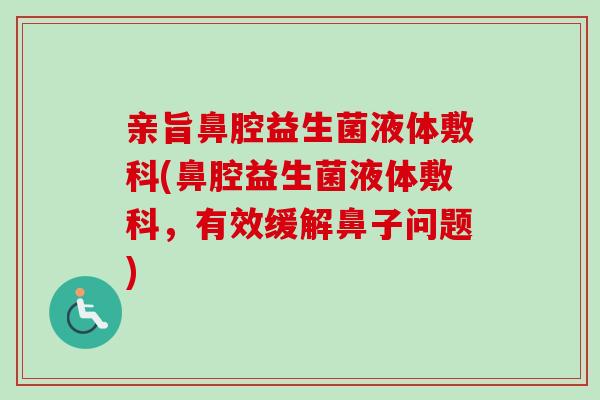 亲旨鼻腔益生菌液体敷科(鼻腔益生菌液体敷科,有效缓解鼻子问题) 亲旨鼻腔益生菌液体敷科(鼻腔益生菌液体敷科,有效缓解鼻子问题)