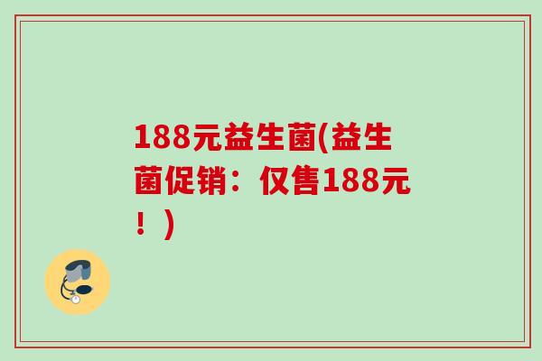 188元益生菌(益生菌促销:仅售188元!) 188元益生菌(益生菌促销:仅售188元!)