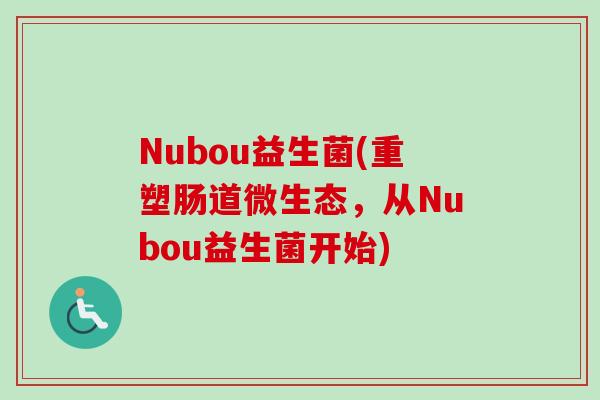 Nubou益生菌(重塑肠道微生态，从Nubou益生菌开始)