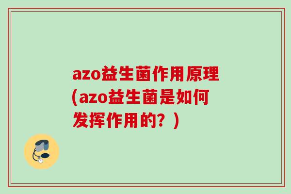 azo益生菌作用原理(azo益生菌是如何发挥作用的?) azo益生菌作用原理(azo益生菌是如何发挥作用的?)