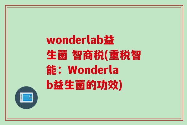 wonderlab益生菌 智商税(重税智能：Wonderlab益生菌的功效)