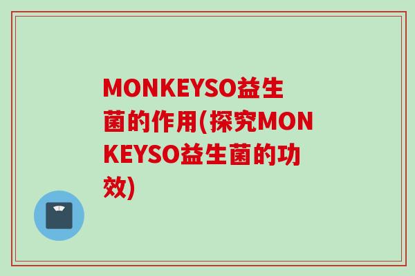 MONKEYSO益生菌的作用(探究MONKEYSO益生菌的功效)