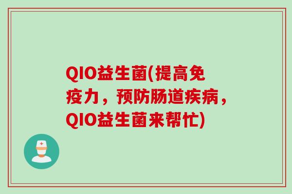QIO益生菌(提高力,肠道,QIO益生菌来帮忙) QIO益生菌(提高力,肠道,QIO益生菌来帮忙)