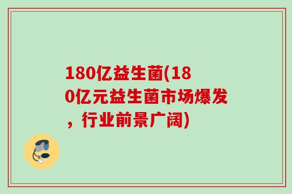 180亿益生菌(180亿元益生菌市场爆发,行业前景广阔) 180亿益生菌(180亿元益生菌市场爆发,行业前景广阔)