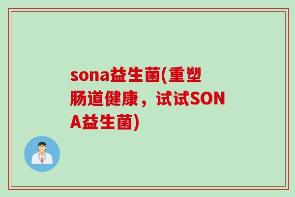 sona益生菌(重塑肠道健康,试试SONA益生菌) sona益生菌(重塑肠道健康,试试SONA益生菌)