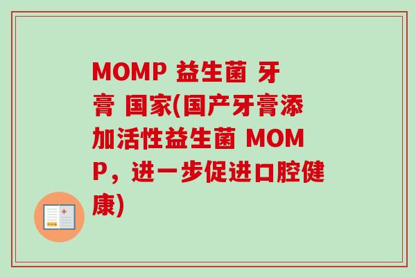 MOMP 益生菌 牙膏 国家(国产牙膏添加活性益生菌 MOMP，进一步促进口腔健康)