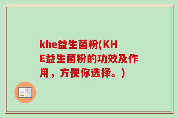 khe益生菌粉(KHE益生菌粉的功效及作用,方便你选择。) khe益生菌粉(KHE益生菌粉的功效及作用,方便你选择。)
