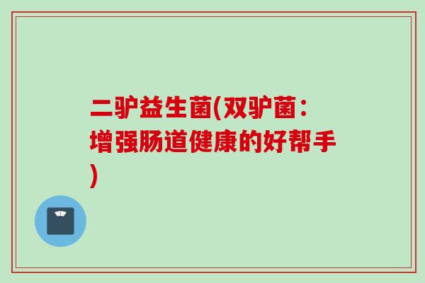 二驴益生菌(双驴菌：增强肠道健康的好帮手)