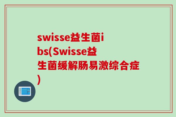 swisse益生菌ibs(Swisse益生菌缓解肠易激综合症)