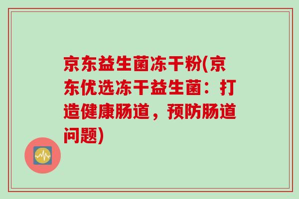 京东益生菌冻干粉(京东优选冻干益生菌：打造健康肠道，肠道问题)