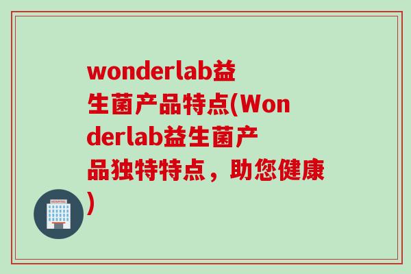 wonderlab益生菌产品特点(Wonderlab益生菌产品独特特点，助您健康)