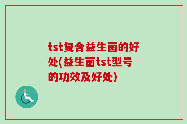 tst复合益生菌的好处(益生菌tst型号的功效及好处)