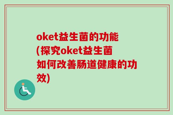 oket益生菌的功能(探究oket益生菌如何改善肠道健康的功效)