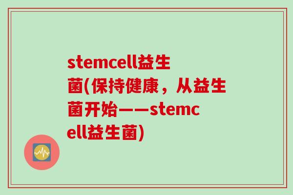 stemcell益生菌(保持健康，从益生菌开始——stemcell益生菌)