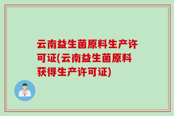 云南益生菌原料生产许可证(云南益生菌原料获得生产许可证)