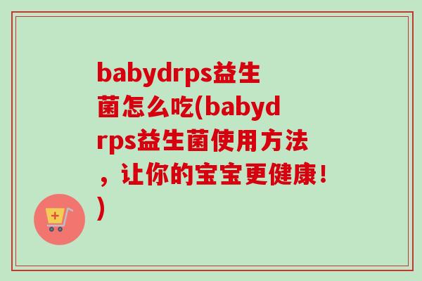 babydrps益生菌怎么吃(babydrps益生菌使用方法,让你的宝宝更健康!) babydrps益生菌怎么吃(babydrps益生菌使用方法,让你的宝宝更健康!)
