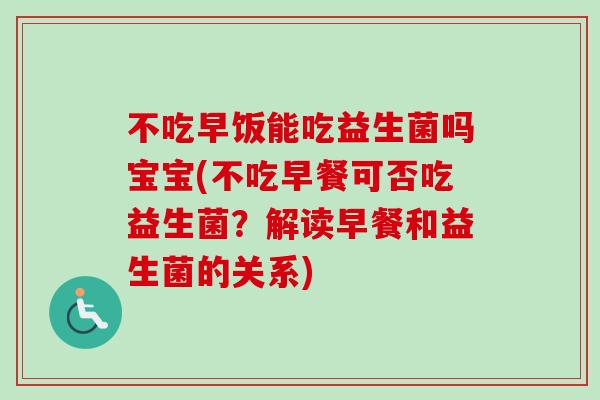 不吃早饭能吃益生菌吗宝宝(不吃早餐可否吃益生菌?解读早餐和益生菌的关系) 不吃早饭能吃益生菌吗宝宝(不吃早餐可否吃益生菌?解读早餐和益生菌的关系)