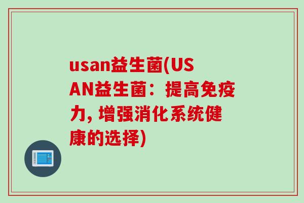 usan益生菌(USAN益生菌:提高力, 增强消化系统健康的选择) usan益生菌(USAN益生菌:提高力, 增强消化系统健康的选择)