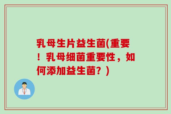 乳母生片益生菌(重要！乳母重要性，如何添加益生菌？)