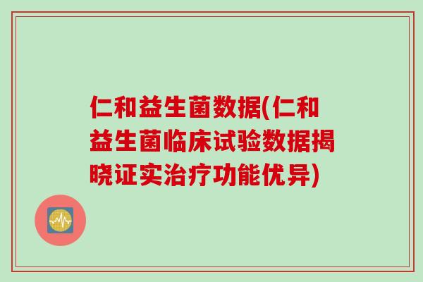 仁和益生菌数据(仁和益生菌临床试验数据揭晓证实功能优异)