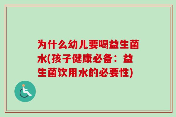 为什么幼儿要喝益生菌水(孩子健康必备:益生菌饮用水的必要性) 为什么幼儿要喝益生菌水(孩子健康必备:益生菌饮用水的必要性)