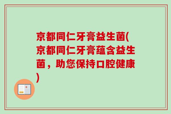京都同仁牙膏益生菌(京都同仁牙膏蕴含益生菌,助您保持口腔健康) 京都同仁牙膏益生菌(京都同仁牙膏蕴含益生菌,助您保持口腔健康)